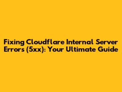 Fixing Cloudflare Internal Server Errors (5xx): Your Ultimate Guide