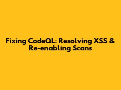 Fixing CodeQL: Resolving XSS & Re-enabling Scans