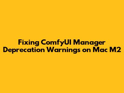 Fixing ComfyUI Manager Deprecation Warnings on Mac M2