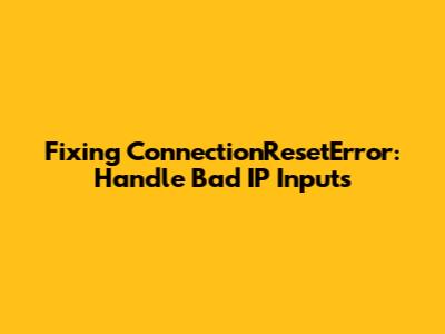 Fixing ConnectionResetError: Handle Bad IP Inputs