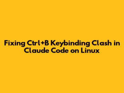Fixing Ctrl+B Keybinding Clash in Claude Code on Linux