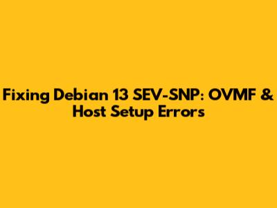 Fixing Debian 13 SEV-SNP: OVMF & Host Setup Errors