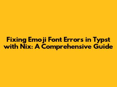 Fixing Emoji Font Errors in Typst with Nix: A Comprehensive Guide
