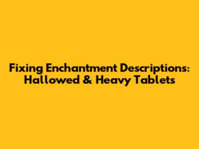 Fixing Enchantment Descriptions: Hallowed & Heavy Tablets