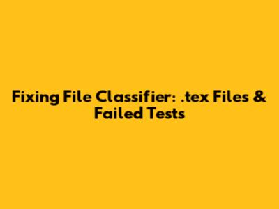 Fixing File Classifier: .tex Files & Failed Tests