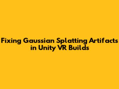 Fixing Gaussian Splatting Artifacts in Unity VR Builds