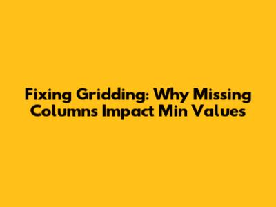 Fixing Gridding: Why Missing Columns Impact Min Values