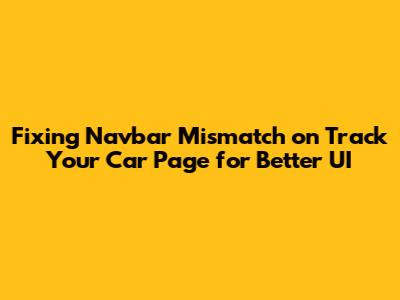 Fixing Navbar Mismatch on Track Your Car Page for Better UI