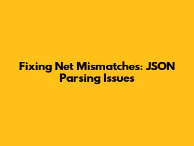 Fixing Net Mismatches: JSON Parsing Issues
