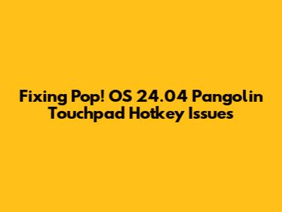 Fixing Pop!_OS 24.04 Pangolin Touchpad Hotkey Issues