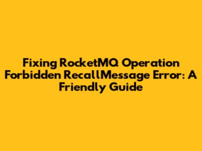 Fixing RocketMQ 'Operation Forbidden' RecallMessage Error: A Friendly Guide