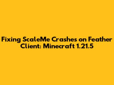 Fixing ScaleMe Crashes on Feather Client: Minecraft 1.21.5