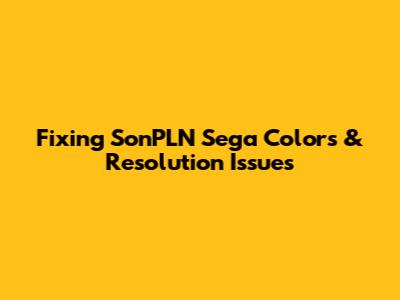Fixing SonPLN Sega Colors & Resolution Issues