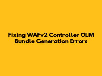 Fixing WAFv2 Controller OLM Bundle Generation Errors