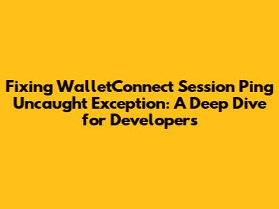 Fixing WalletConnect Session Ping Uncaught Exception: A Deep Dive for Developers