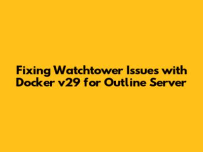 Fixing Watchtower Issues with Docker v29 for Outline Server