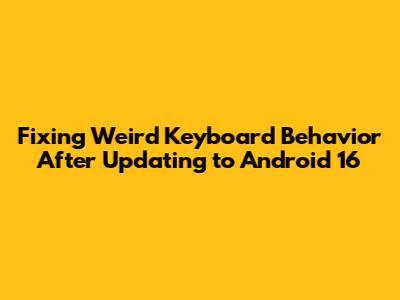 Fixing Weird Keyboard Behavior After Updating to Android 16