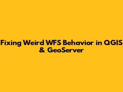 Fixing Weird WFS Behavior in QGIS & GeoServer