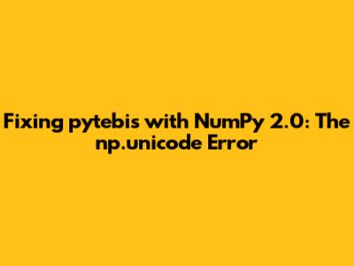 Fixing pytebis with NumPy 2.0: The `np.unicode_` Error