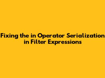 Fixing the 'in' Operator Serialization in Filter Expressions