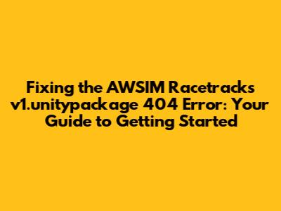 Fixing the AWSIM Racetracks_v1.unitypackage 404 Error: Your Guide to Getting Started