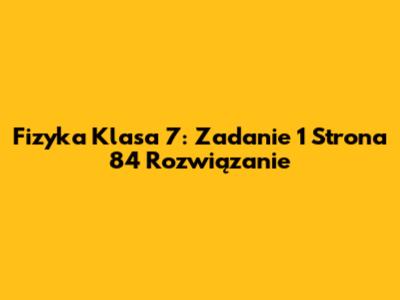 Fizyka Klasa 7: Zadanie 1 Strona 84 Rozwiązanie