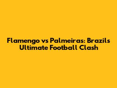 Flamengo vs Palmeiras: Brazil's Ultimate Football Clash