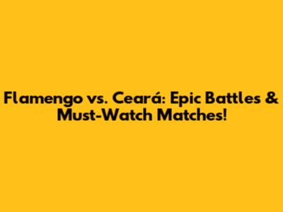 Flamengo vs. Ceará: Epic Battles & Must-Watch Matches!