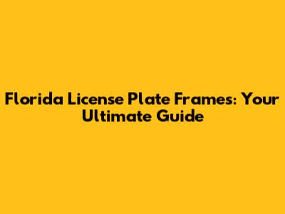 Florida License Plate Frames: Your Ultimate Guide