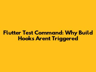 Flutter Test Command: Why Build Hooks Aren't Triggered