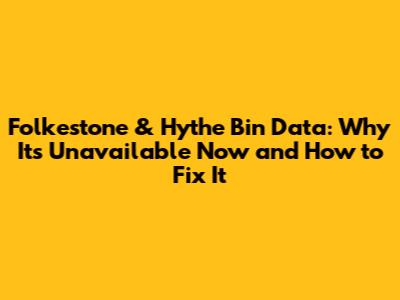 Folkestone & Hythe Bin Data: Why It's Unavailable Now and How to Fix It