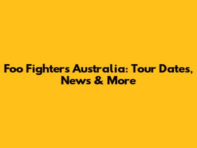 Foo Fighters Australia: Tour Dates, News & More
