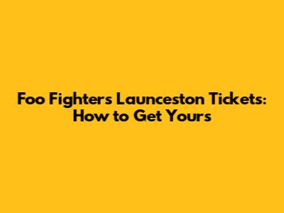 Foo Fighters Launceston Tickets: How to Get Yours