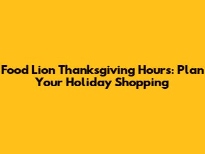 Food Lion Thanksgiving Hours: Plan Your Holiday Shopping