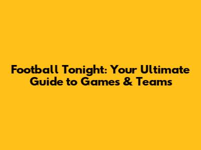 Football Tonight: Your Ultimate Guide to Games & Teams