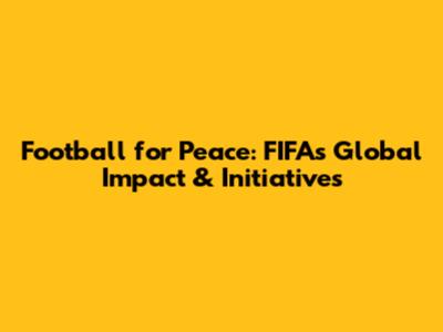 Football for Peace: FIFA's Global Impact & Initiatives