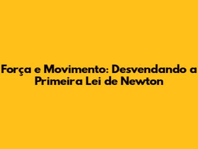 Força e Movimento: Desvendando a Primeira Lei de Newton
