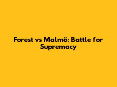 Forest vs Malmö: Battle for Supremacy