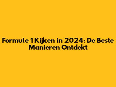 Formule 1 Kijken in 2024: De Beste Manieren Ontdekt