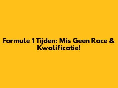 Formule 1 Tijden: Mis Geen Race & Kwalificatie!