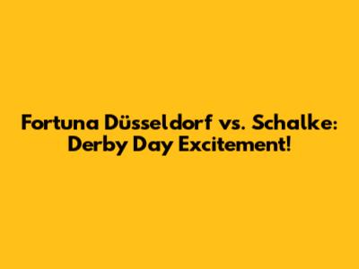 Fortuna Düsseldorf vs. Schalke: Derby Day Excitement!