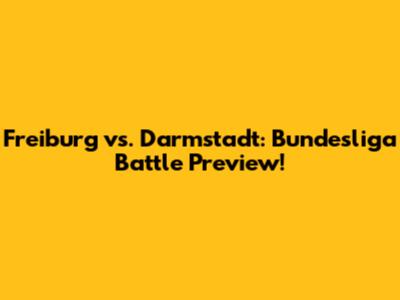 Freiburg vs. Darmstadt: Bundesliga Battle Preview!