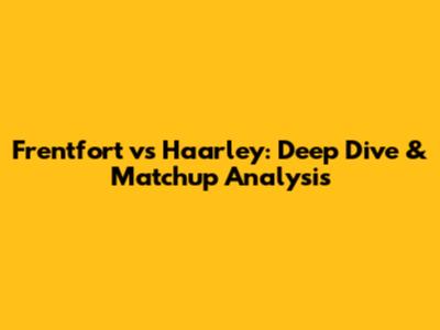 Frentfort vs Haarley: Deep Dive & Matchup Analysis