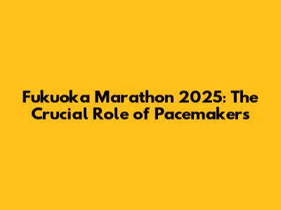 Fukuoka Marathon 2025: The Crucial Role of Pacemakers