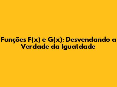 Funções F(x) e G(x): Desvendando a Verdade da Igualdade