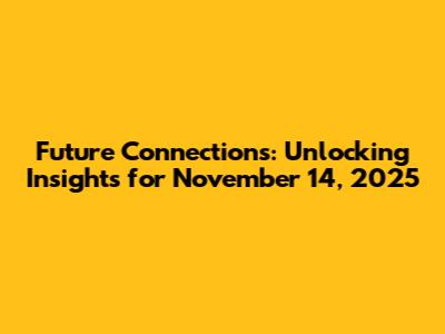 Future Connections: Unlocking Insights for November 14, 2025