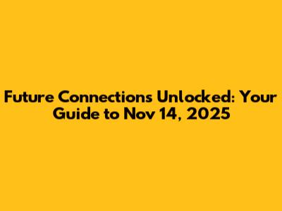 Future Connections Unlocked: Your Guide to Nov 14, 2025