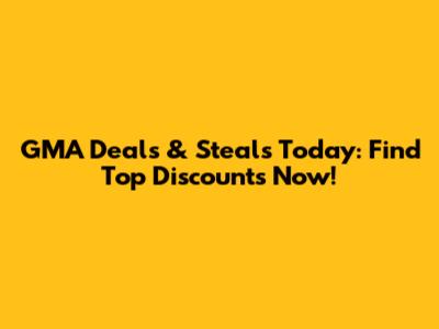 GMA Deals & Steals Today: Find Top Discounts Now!