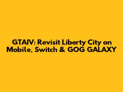 GTAIV: Revisit Liberty City on Mobile, Switch & GOG GALAXY
