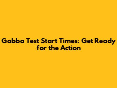 Gabba Test Start Times: Get Ready for the Action